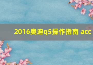 2016奥迪q5操作指南 acc